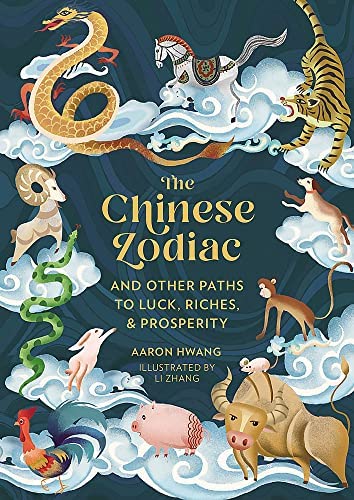 The Chinese Zodiac: And Other Paths to Luck, Riches & Prosperity by Aaron Hwang